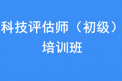 “科技评估师（初级）”培训班招生通知